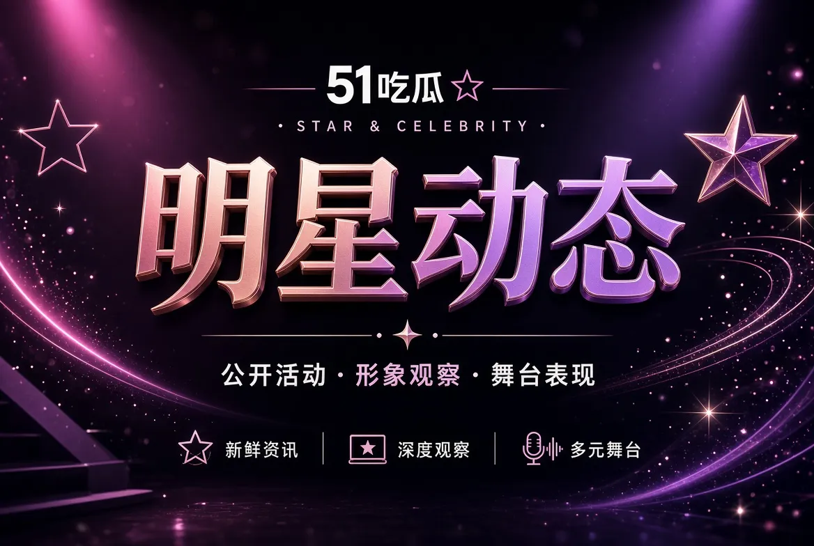 明星动态公开创作与舞台专题视觉